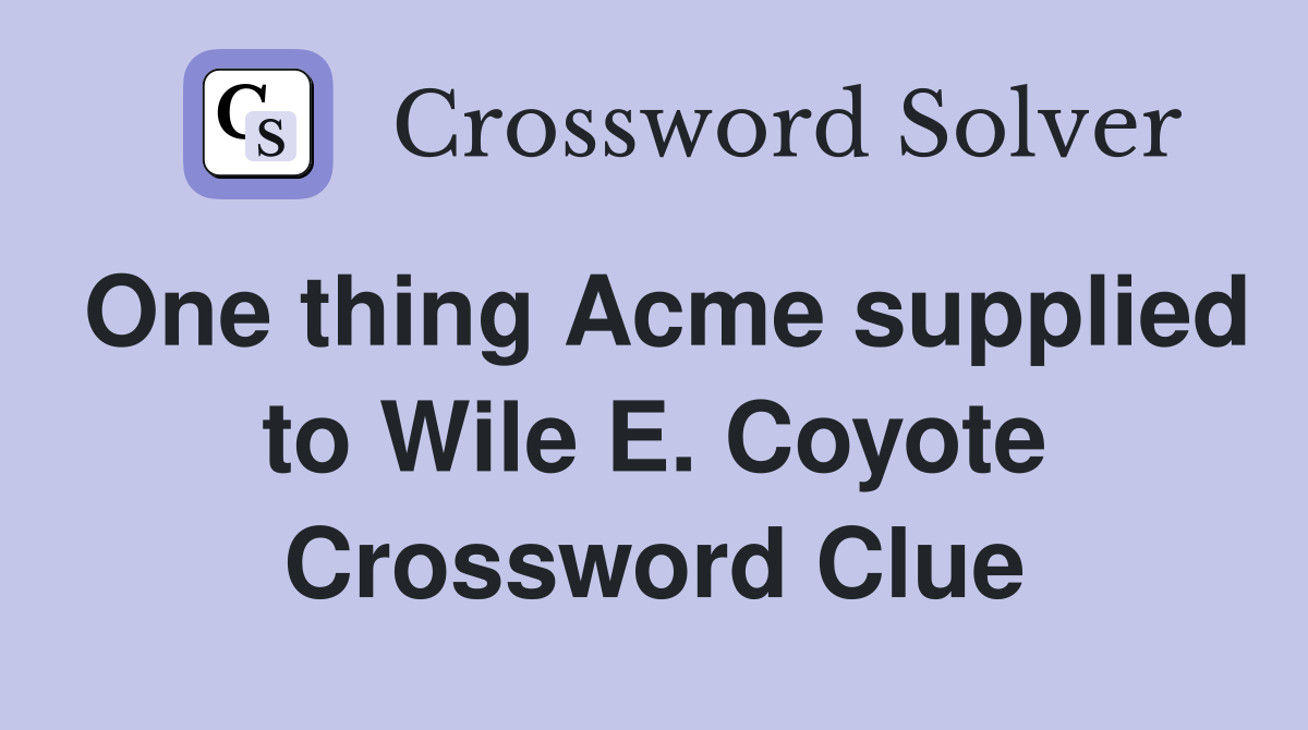 One thing Acme supplied to Wile E. Coyote Crossword Clue Answers
